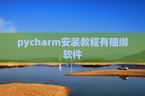 pycharm安装教程有捆绑软件 pycharm安装教程有捆绑软件